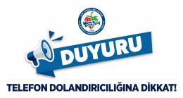 KAMUOYUNUN DİKKATİNE! TELEFON DOLANDIRICILARINA DİKKAT